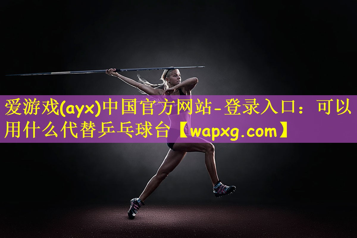 爱游戏(ayx)中国官方网站-登录入口：可以用什么代替乒乓球台