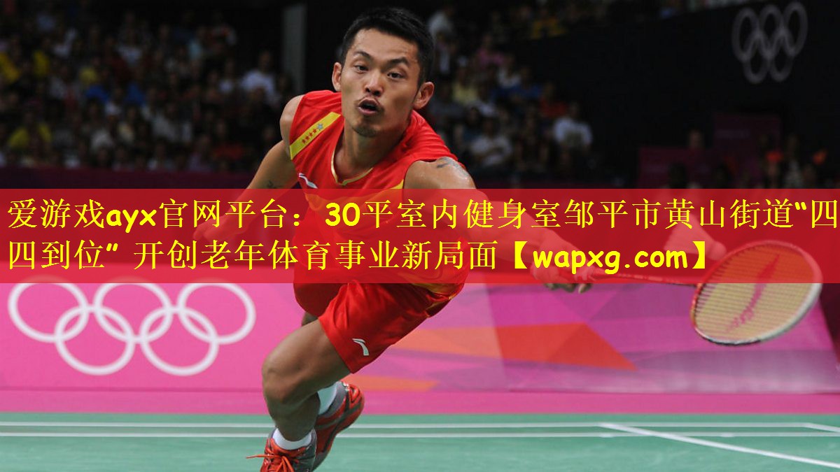 爱游戏ayx官网平台：30平室内健身室邹平市黄山街道“四抓四到位” 开创老年体育事业新局面
