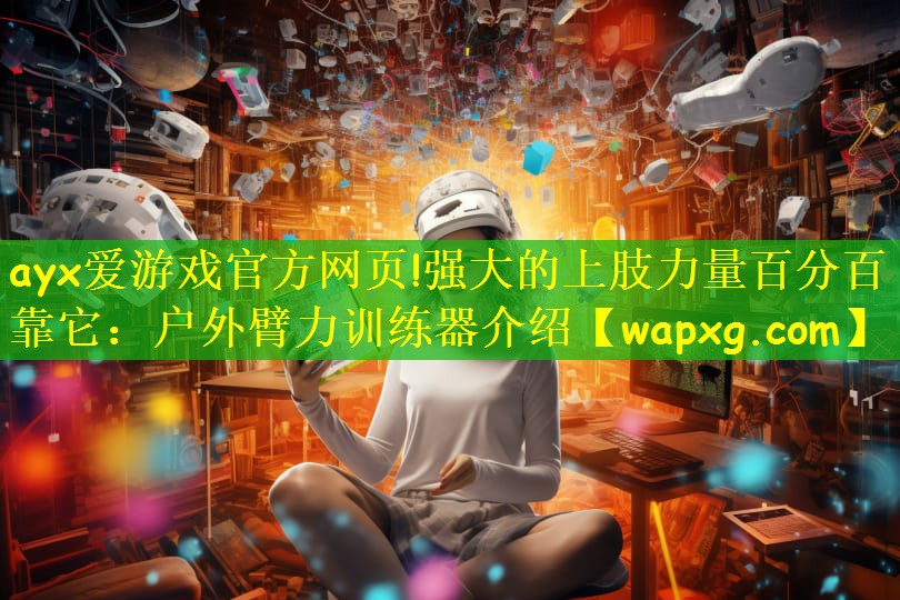 ayx爱游戏官方网页!强大的上肢力量百分百靠它：户外臂力训练器介绍