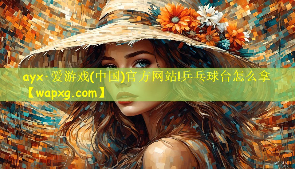 ayx·爱游戏(中国)官方网站!乒乓球台怎么拿