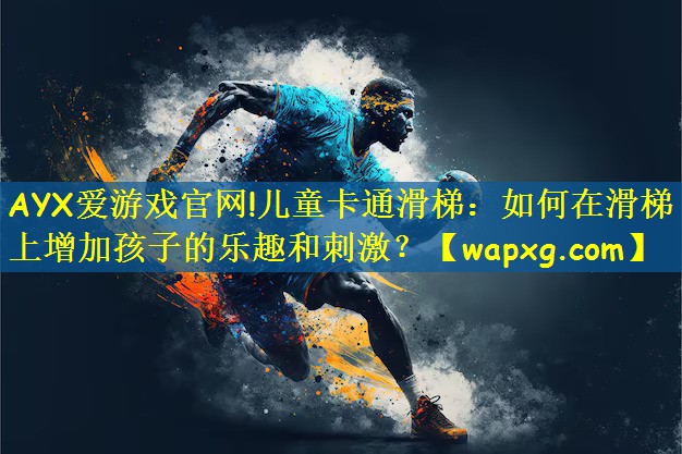 AYX爱游戏官网!儿童卡通滑梯：如何在滑梯上增加孩子的乐趣和刺激？