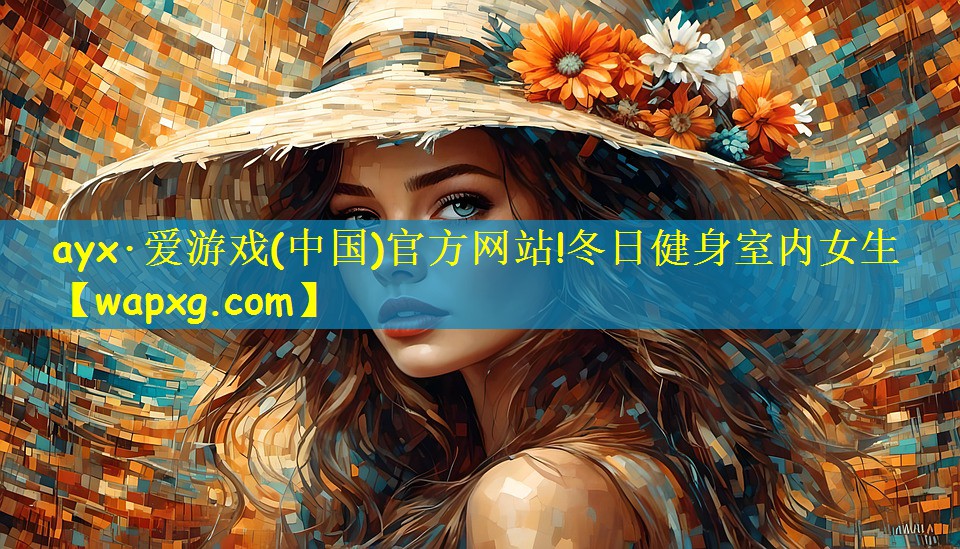 ayx·爱游戏(中国)官方网站!冬日健身室内女生