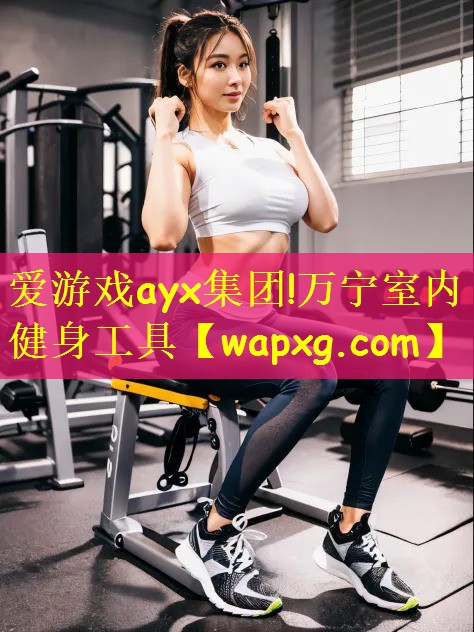 爱游戏ayx集团!万宁室内健身工具