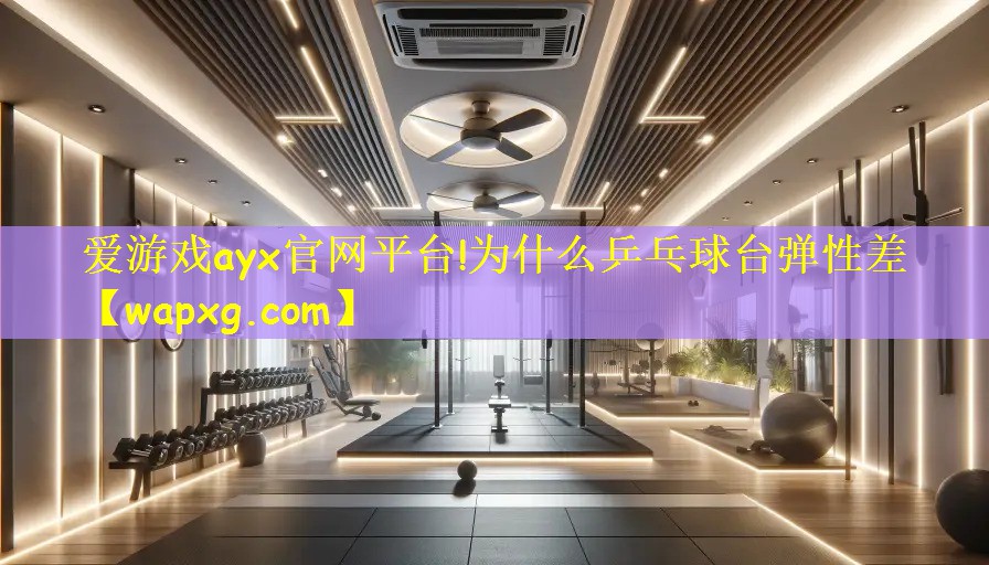 爱游戏ayx官网平台!为什么乒乓球台弹性差