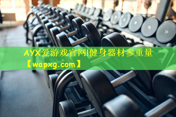 AYX爱游戏官网!健身器材参重量