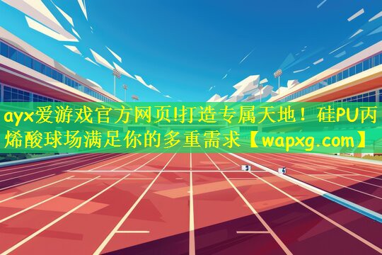 ayx爱游戏官方网页!打造专属天地！硅PU丙烯酸球场满足你的多重需求