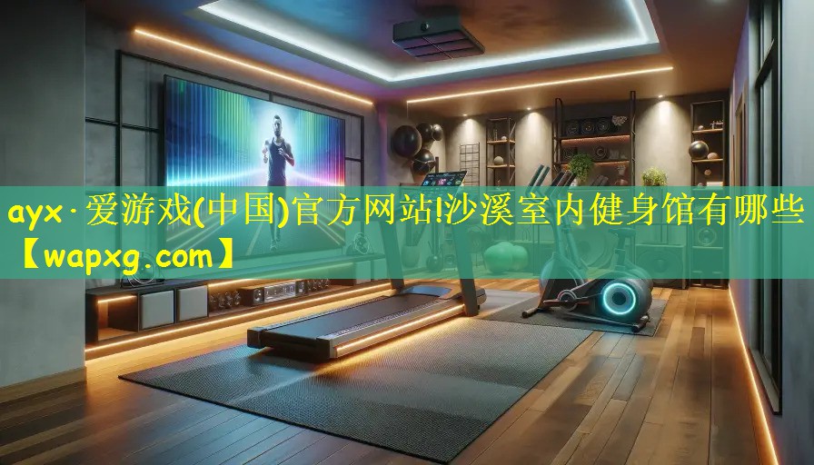 ayx·爱游戏(中国)官方网站!沙溪室内健身馆有哪些