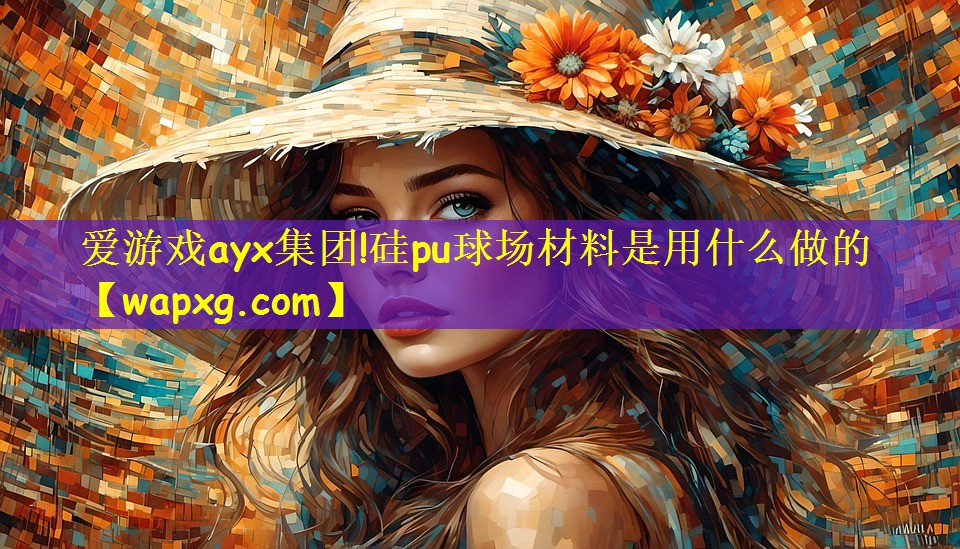 爱游戏ayx集团!硅pu球场材料是用什么做的