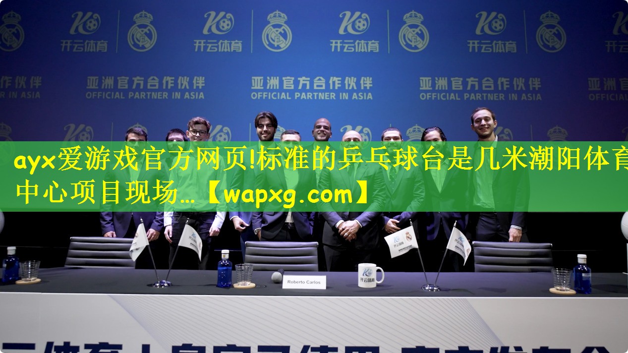 ayx爱游戏官方网页!标准的乒乓球台是几米潮阳体育中心项目现场…