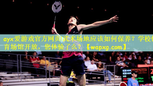 ayx爱游戏官方网页!武术场地应该如何保养?学校体育场馆开放,您体验了么?