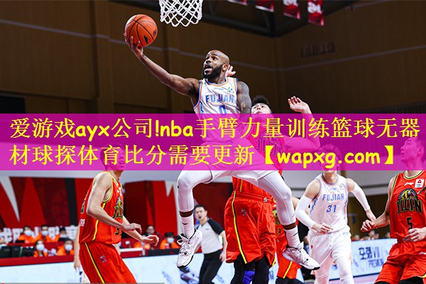 爱游戏ayx公司!nba手臂力量训练篮球无器材球探体育比分需要更新
