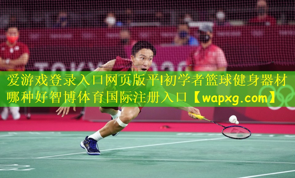 爱游戏登录入口网页版平!初学者篮球健身器材哪种好智博体育国际注册入口