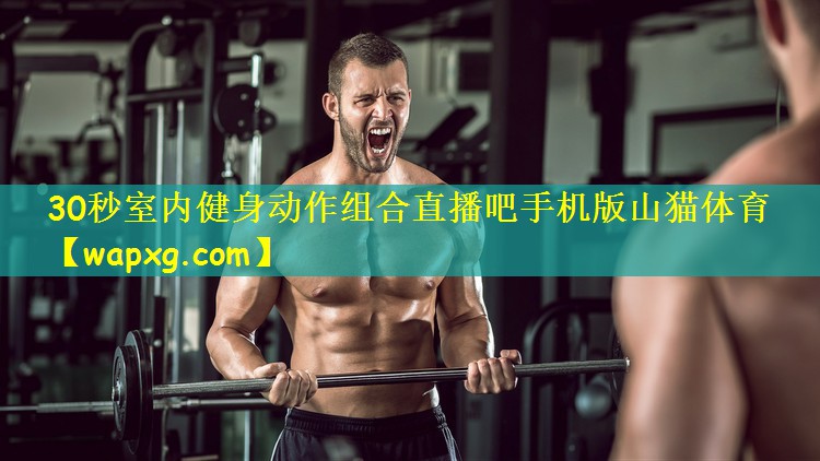 30秒室内健身动作组合直播吧手机版山猫体育