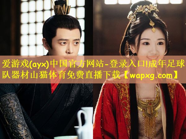 爱游戏(ayx)中国官方网站-登录入口!成年足球队器材山猫体育免费直播下载