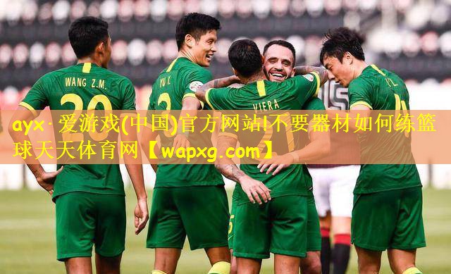 ayx·爱游戏(中国)官方网站!不要器材如何练篮球天天体育网