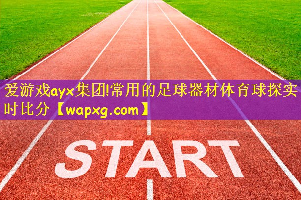 爱游戏ayx集团!常用的足球器材体育球探实时比分