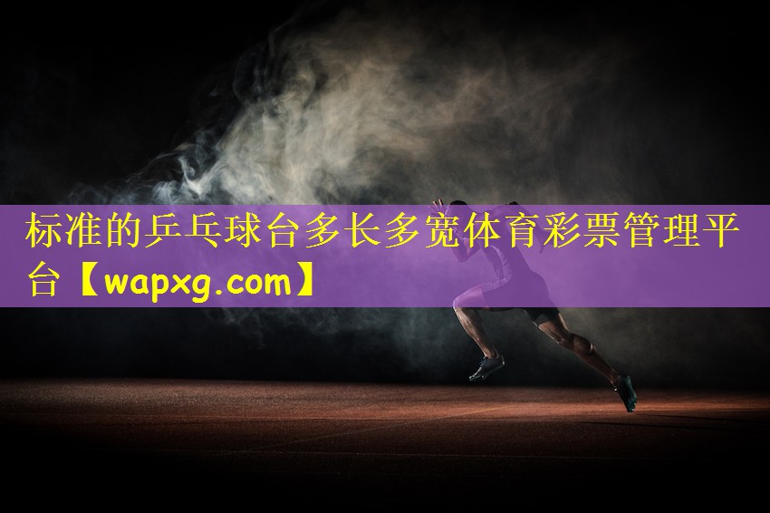 标准的乒乓球台多长多宽体育彩票管理平台