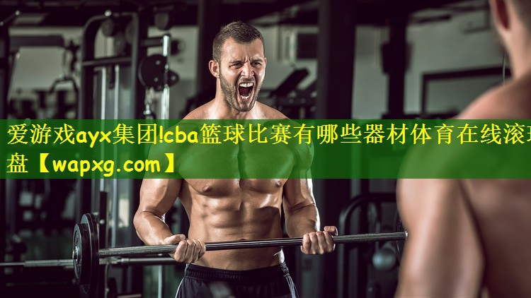 爱游戏ayx集团!cba篮球比赛有哪些器材体育在线滚球盘