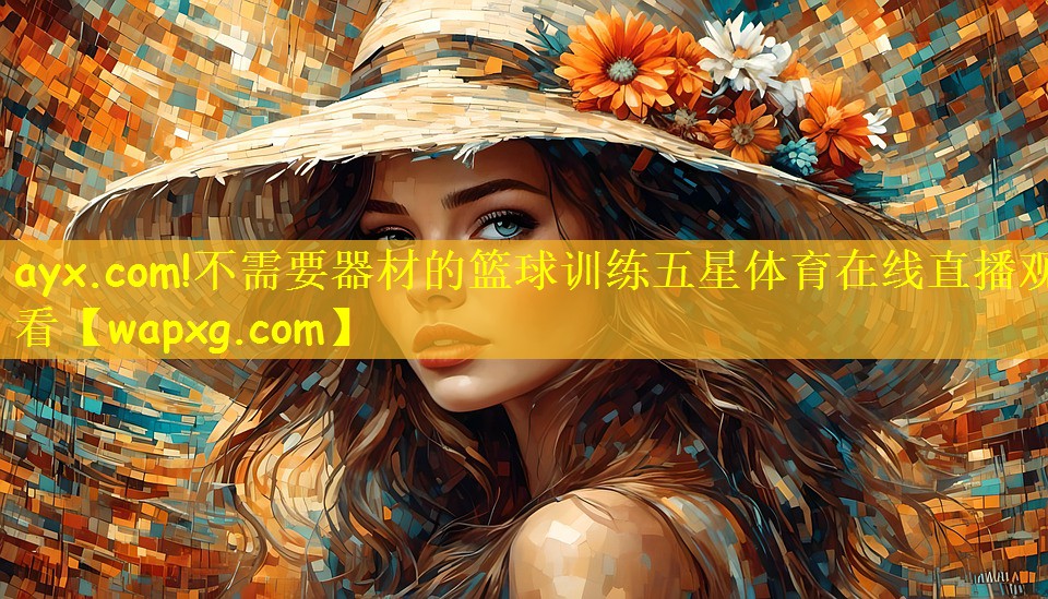 ayx.com!不需要器材的篮球训练五星体育在线直播观看
