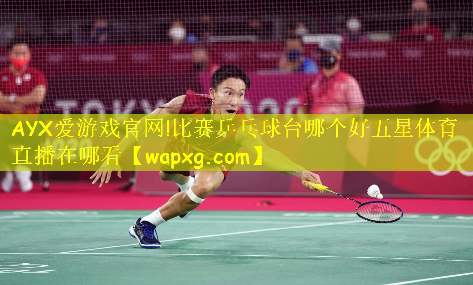 AYX爱游戏官网!比赛乒乓球台哪个好五星体育直播在哪看