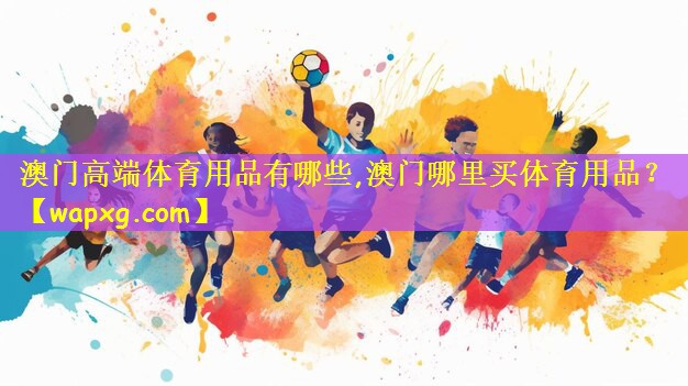 澳门高端体育用品有哪些,澳门哪里买体育用品?