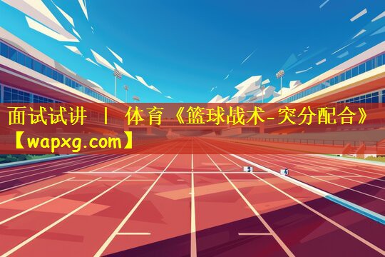 面试试讲 | 体育《篮球战术-突分配合》