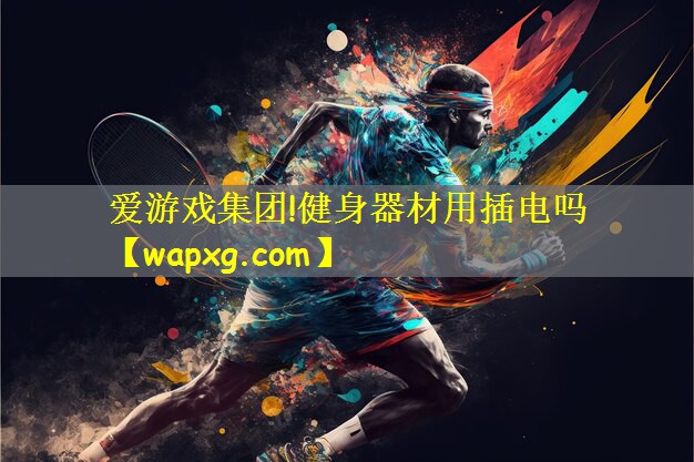 爱游戏集团!健身器材用插电吗