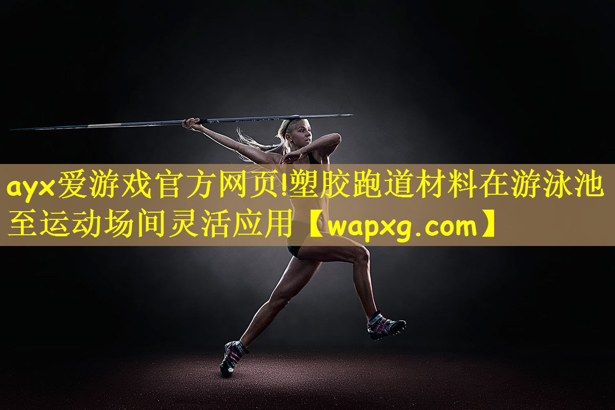 <strong>ayx爱游戏官方网页!塑胶跑道材料在游泳池至运动场间灵活应用</strong>