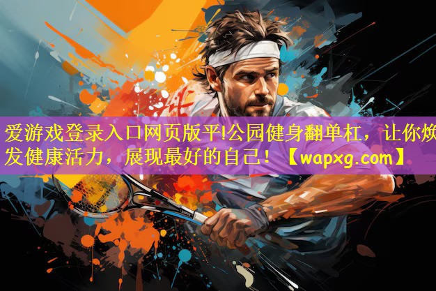 <strong>爱游戏登录入口网页版平!公园健身翻单杠，让你焕发健康活力，展现最好的自己！</strong>