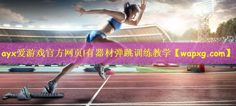 ayx爱游戏官方网页!有器材弹跳训练教学