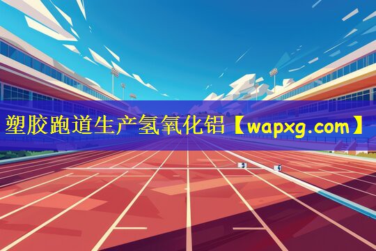 塑胶跑道生产氢氧化铝
