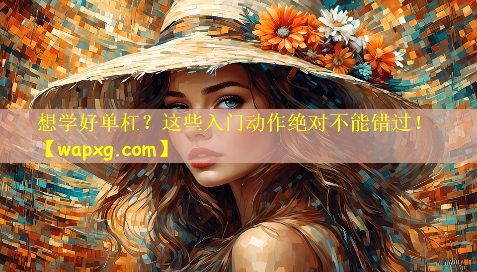 想学好单杠？这些入门动作绝对不能错过！