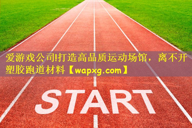 打造高品质运动场馆，离不开塑胶跑道材料