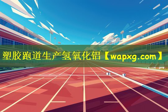 塑胶跑道生产氢氧化铝